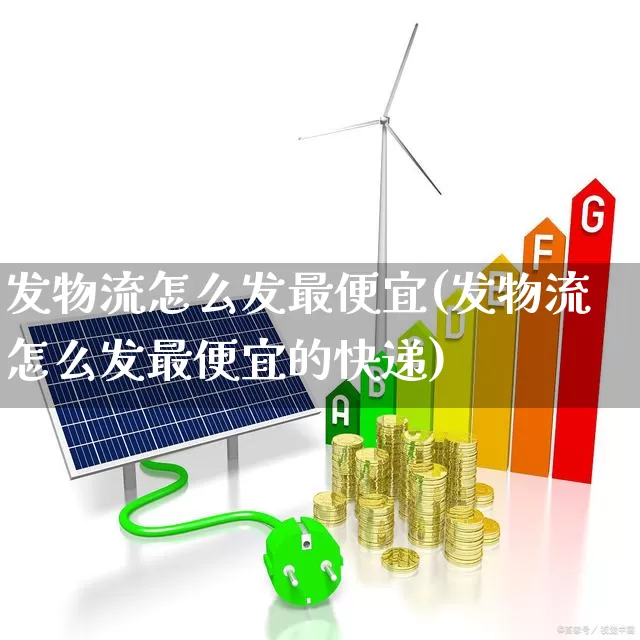 发物流怎么发最便宜(发物流怎么发最便宜的快递)_https://www.nalian8.com_科创板_第1张