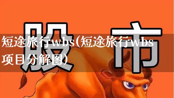 短途旅行wbs(短途旅行wbs项目分解图)_https://www.nalian8.com_科创板_第1张
