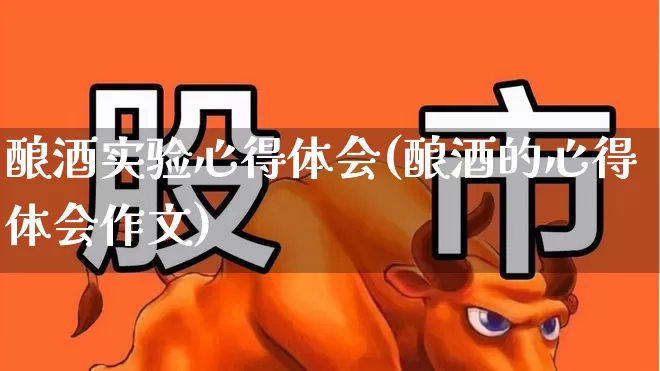 酿酒实验心得体会(酿酒的心得体会作文)_https://www.nalian8.com_科创板_第1张