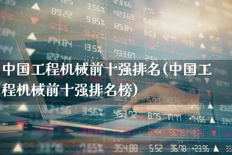 中国工程机械前十强排名(中国工程机械前十强排名榜)_https://www.nalian8.com_上交所_第1张