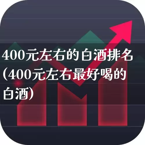 400元左右的白酒排名(400元左右最好喝的白酒)_https://www.nalian8.com_北交所_第1张