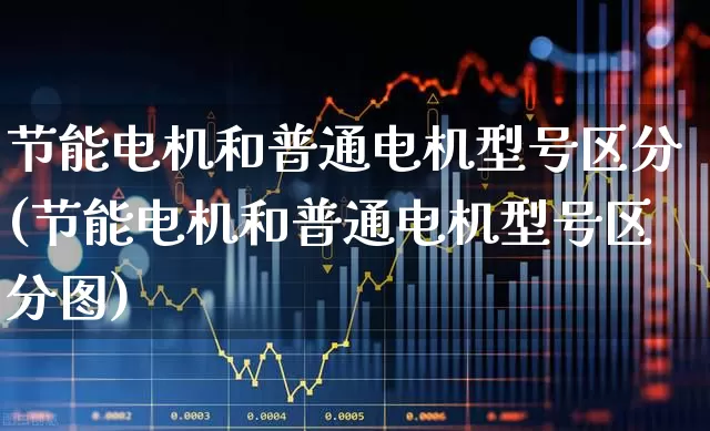 节能电机和普通电机型号区分(节能电机和普通电机型号区分图)_https://www.nalian8.com_创业板_第1张