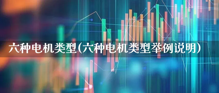 六种电机类型(六种电机类型举例说明)_https://www.nalian8.com_创业板_第1张