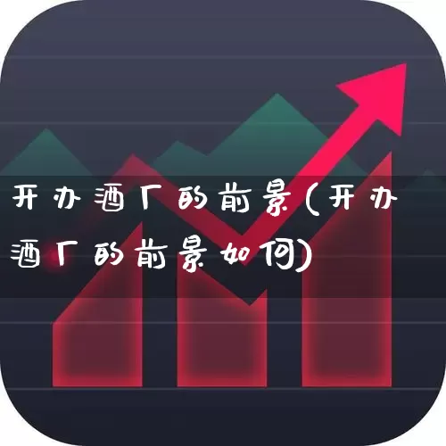 开办酒厂的前景(开办酒厂的前景如何)_https://www.nalian8.com_北交所_第1张