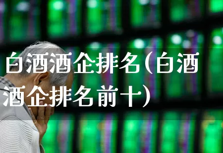 白酒酒企排名(白酒酒企排名前十)_https://www.nalian8.com_科创板_第1张