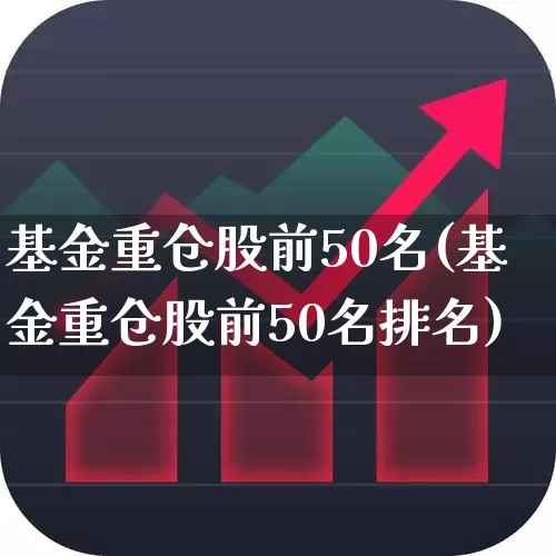 基金重仓股前50名(基金重仓股前50名排名)_https://www.nalian8.com_北交所_第1张