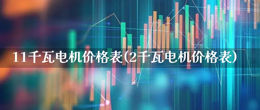 11千瓦电机价格表(2千瓦电机价格表)_https://www.nalian8.com_北交所_第1张
