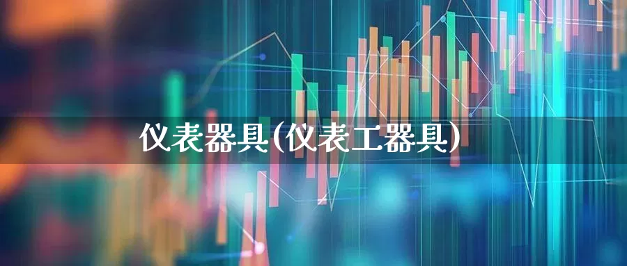 仪表器具(仪表工器具)_https://www.nalian8.com_北交所_第1张