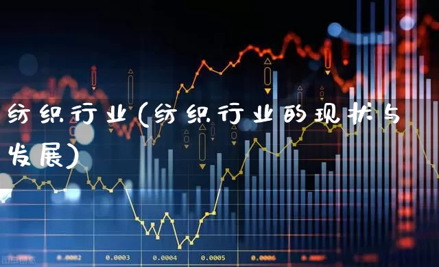 纺织行业(纺织行业的现状与发展)_https://www.nalian8.com_上交所_第1张