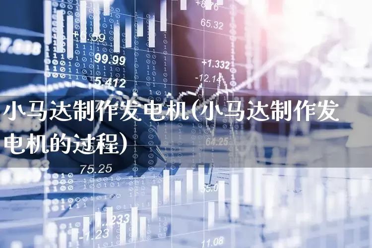 小马达制作发电机(小马达制作发电机的过程)_https://www.nalian8.com_北交所_第1张