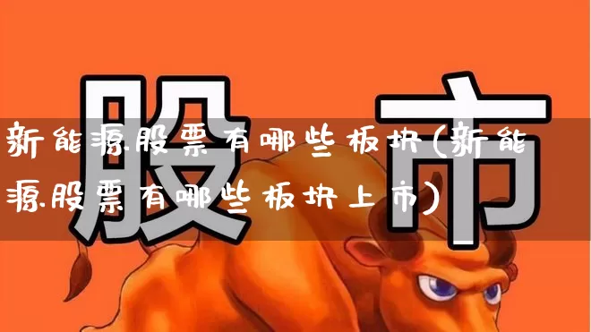 新能源股票有哪些板块(新能源股票有哪些板块上市)_https://www.nalian8.com_科创板_第1张