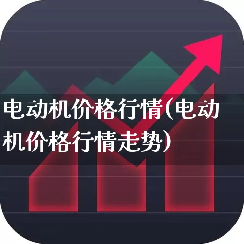 电动机价格行情(电动机价格行情走势)_https://www.nalian8.com_北交所_第1张