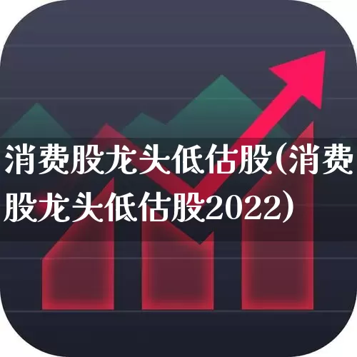消费股龙头低估股(消费股龙头低估股2022)_https://www.nalian8.com_上交所_第1张