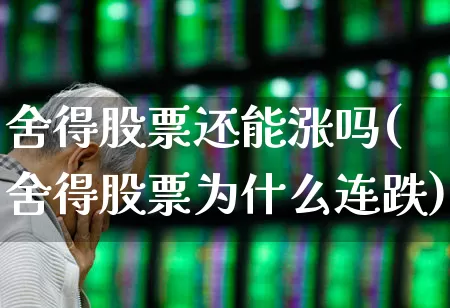 舍得股票还能涨吗(舍得股票为什么连跌)_https://www.nalian8.com_上交所_第1张