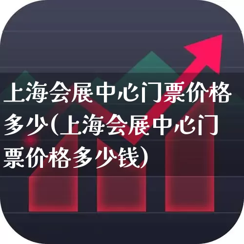 上海会展中心门票价格多少(上海会展中心门票价格多少钱)_https://www.nalian8.com_深交所_第1张