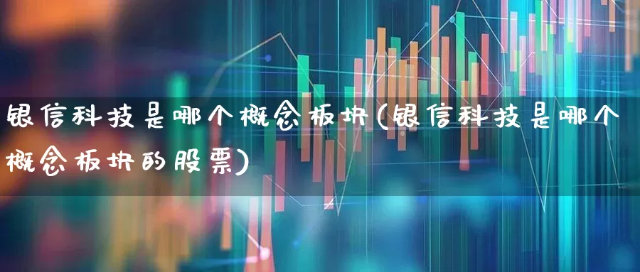 银信科技是哪个概念板块(银信科技是哪个概念板块的股票)_https://www.nalian8.com_上交所_第1张