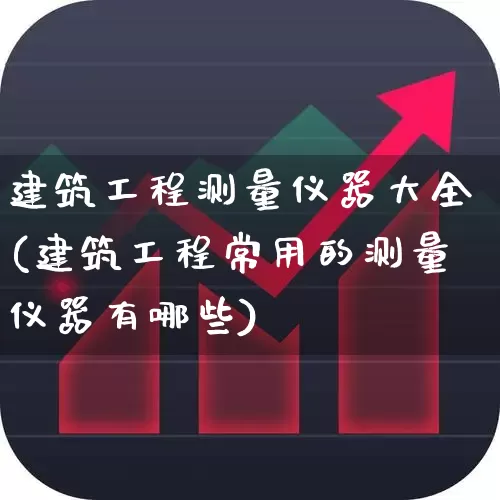 建筑工程测量仪器大全(建筑工程常用的测量仪器有哪些)_https://www.nalian8.com_科创板_第1张
