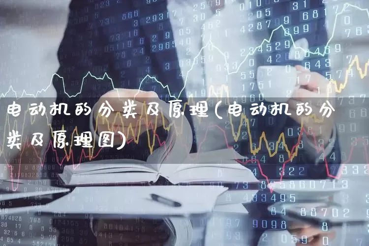电动机的分类及原理(电动机的分类及原理图)_https://www.nalian8.com_创业板_第1张