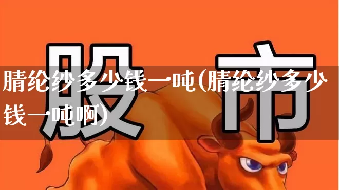 腈纶纱多少钱一吨(腈纶纱多少钱一吨啊)_https://www.nalian8.com_上交所_第1张