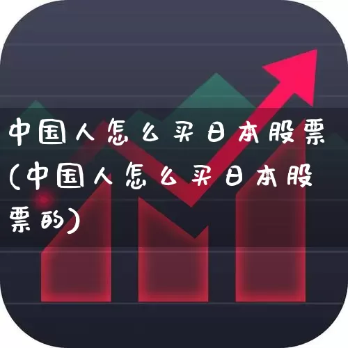中国人怎么买日本股票(中国人怎么买日本股票的)_https://www.nalian8.com_创业板_第1张