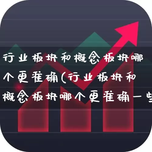 行业板块和概念板块哪个更准确(行业板块和概念板块哪个更准确一些)_https://www.nalian8.com_创业板_第1张