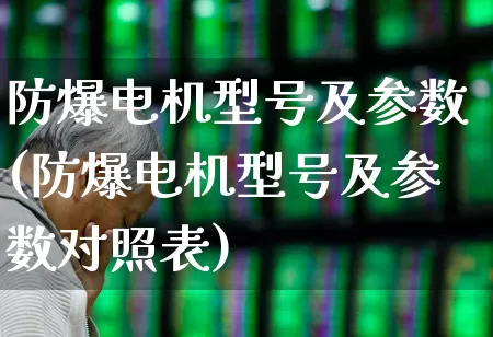 防爆电机型号及参数(防爆电机型号及参数对照表)_https://www.nalian8.com_创业板_第1张