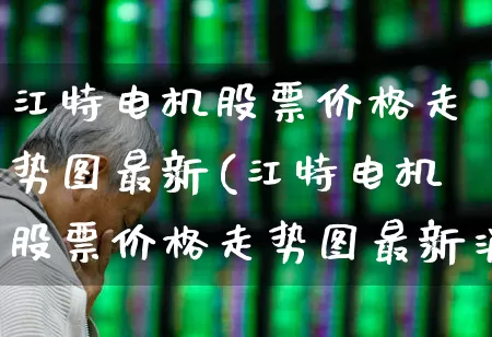 江特电机股票价格走势图最新(江特电机股票价格走势图最新消息)_https://www.nalian8.com_上交所_第1张