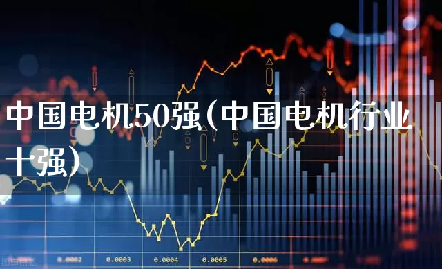 中国电机50强(中国电机行业十强)_https://www.nalian8.com_上交所_第1张