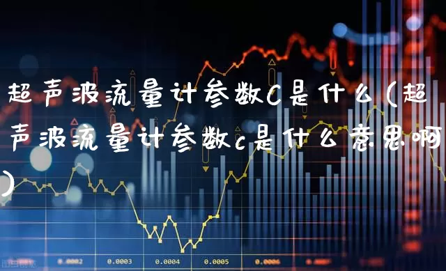 超声波流量计参数C是什么(超声波流量计参数c是什么意思啊)_https://www.nalian8.com_创业板_第1张