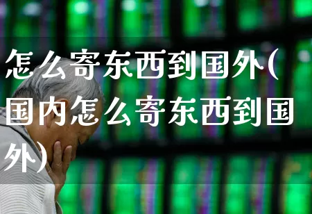 怎么寄东西到国外(国内怎么寄东西到国外)_https://www.nalian8.com_北交所_第1张