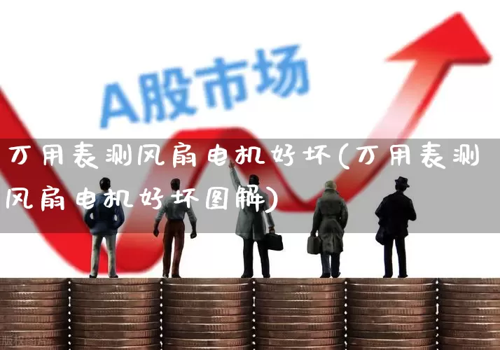 万用表测风扇电机好坏(万用表测风扇电机好坏图解)_https://www.nalian8.com_上交所_第1张