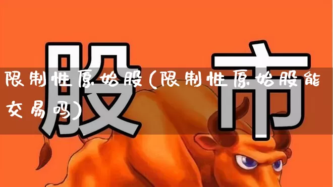 限制性原始股(限制性原始股能交易吗)_https://www.nalian8.com_北交所_第1张