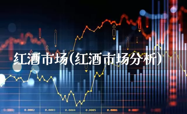红酒市场(红酒市场分析)_https://www.nalian8.com_上交所_第1张