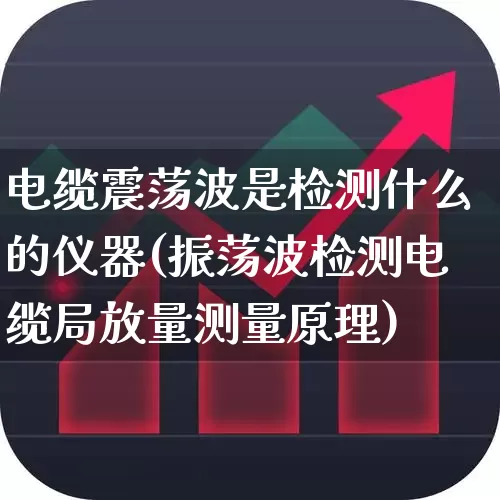 电缆震荡波是检测什么的仪器(振荡波检测电缆局放量测量原理)_https://www.nalian8.com_上交所_第1张