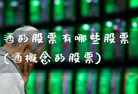 酒的股票有哪些股票(酒概念的股票)_https://www.nalian8.com_创业板_第1张