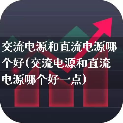 交流电源和直流电源哪个好(交流电源和直流电源哪个好一点)_https://www.nalian8.com_创业板_第1张