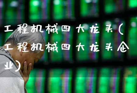 工程机械四大龙头(工程机械四大龙头企业)_https://www.nalian8.com_北交所_第1张
