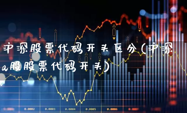 沪深股票代码开头区分(沪深a股股票代码开头)_https://www.nalian8.com_上交所_第1张