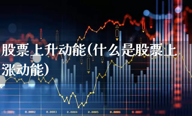 股票上升动能(什么是股票上涨动能)_https://www.nalian8.com_创业板_第1张