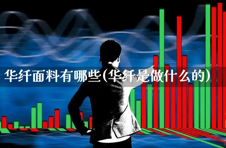 华纤面料有哪些(华纤是做什么的)_https://www.nalian8.com_科创板_第1张
