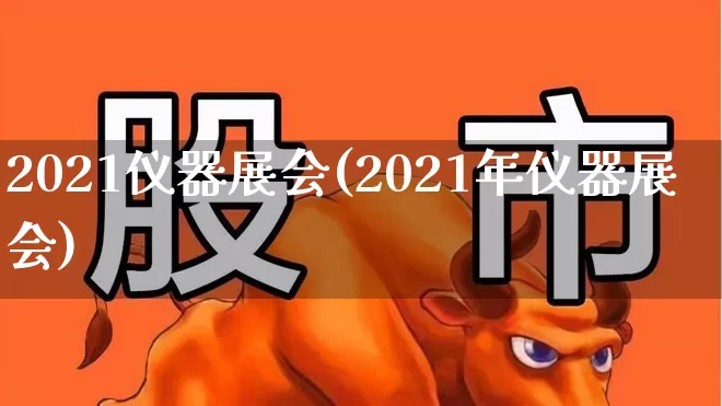 2021仪器展会(2021年仪器展会)_https://www.nalian8.com_创业板_第1张