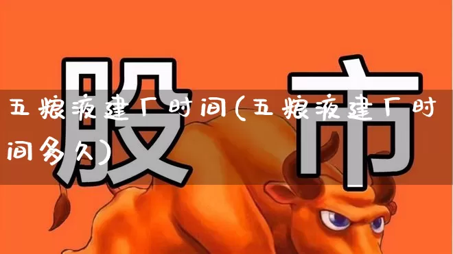 五粮液建厂时间(五粮液建厂时间多久)_https://www.nalian8.com_上交所_第1张