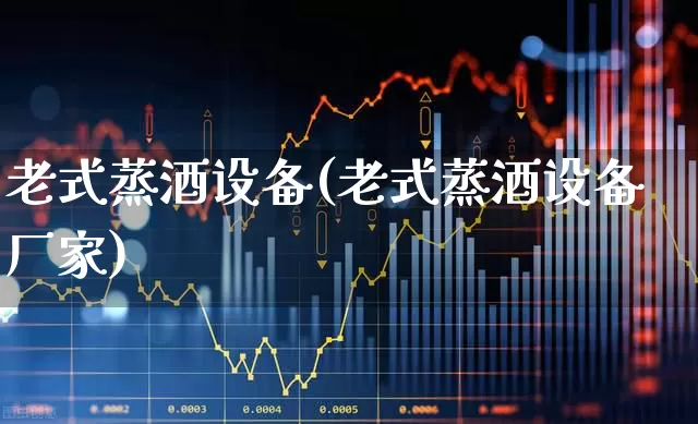 老式蒸酒设备(老式蒸酒设备厂家)_https://www.nalian8.com_科创板_第1张