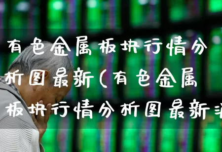 有色金属板块行情分析图最新(有色金属板块行情分析图最新消息)_https://www.nalian8.com_科创板_第1张