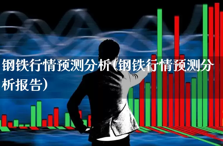 钢铁行情预测分析(钢铁行情预测分析报告)_https://www.nalian8.com_北交所_第1张