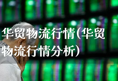 华贸物流行情(华贸物流行情分析)_https://www.nalian8.com_科创板_第1张
