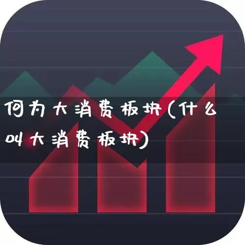 何为大消费板块(什么叫大消费板块)_https://www.nalian8.com_深交所_第1张