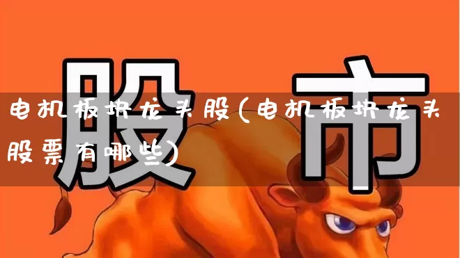 电机板块龙头股(电机板块龙头股票有哪些)_https://www.nalian8.com_深交所_第1张