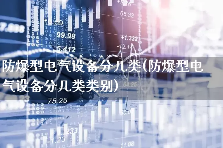 防爆型电气设备分几类(防爆型电气设备分几类类别)_https://www.nalian8.com_北交所_第1张