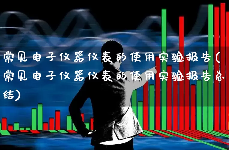 常见电子仪器仪表的使用实验报告(常见电子仪器仪表的使用实验报告总结)_https://www.nalian8.com_上交所_第1张